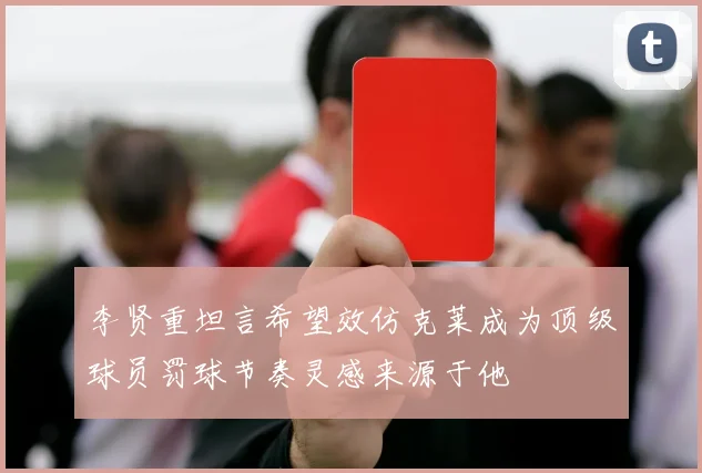 李贤重坦言希望效仿克莱成为顶级球员罚球节奏灵感来源于他