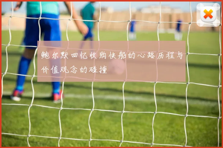 鲍尔默回忆收购快船的心路历程与价值观念的碰撞