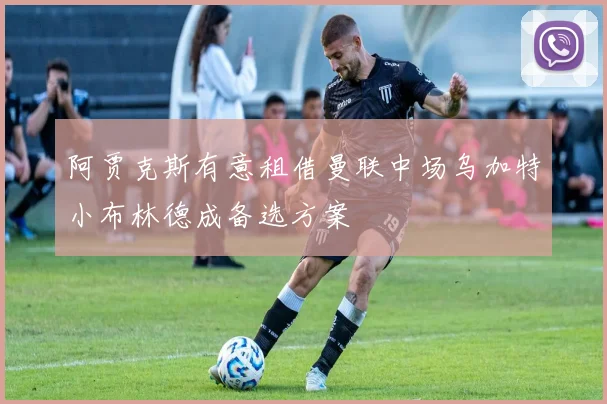阿贾克斯有意租借曼联中场乌加特小布林德成备选方案