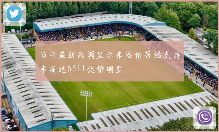 马卡最新民调显示弗洛伦蒂诺支持率高达6511优势明显