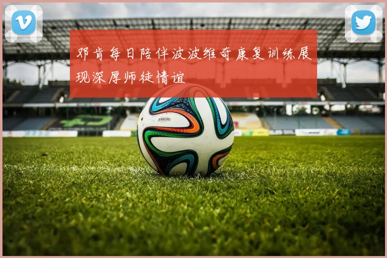 邓肯每日陪伴波波维奇康复训练展现深厚师徒情谊