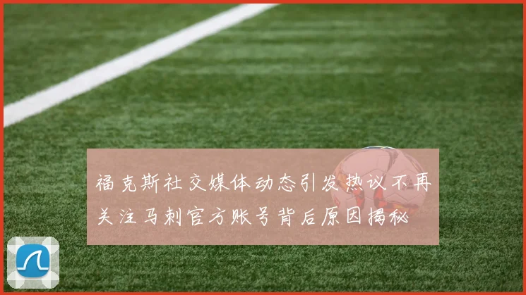 福克斯社交媒体动态引发热议不再关注马刺官方账号背后原因揭秘