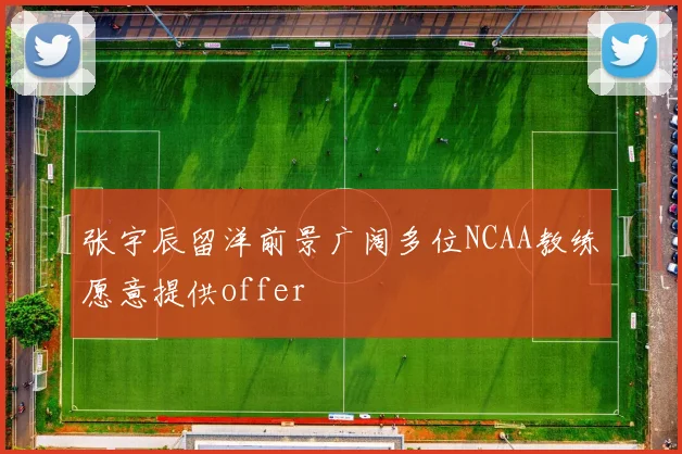 张宇辰留洋前景广阔多位NCAA教练愿意提供offer