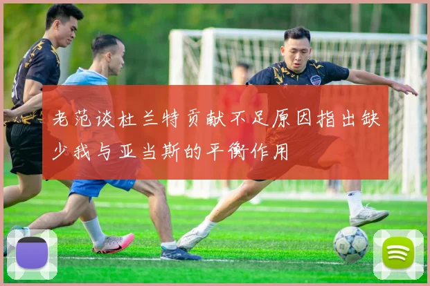 老范谈杜兰特贡献不足原因指出缺少我与亚当斯的平衡作用